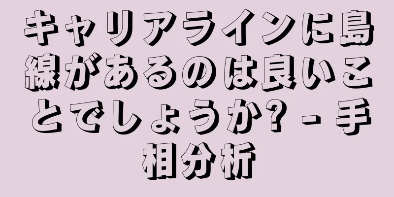 キャリアラインに島線があるのは良いことでしょうか? - 手相分析