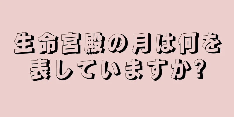 生命宮殿の月は何を表していますか?