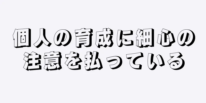 個人の育成に細心の注意を払っている