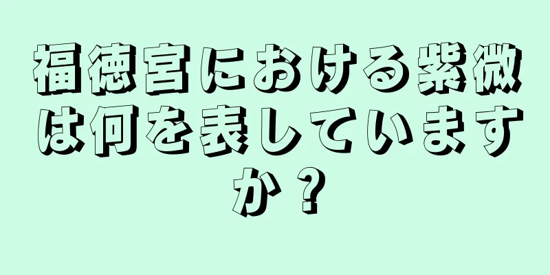 福徳宮における紫微は何を表していますか？