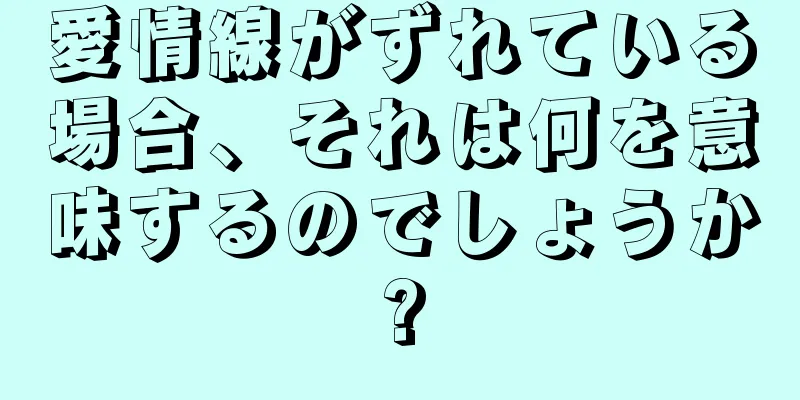 愛情線がずれている場合、それは何を意味するのでしょうか?