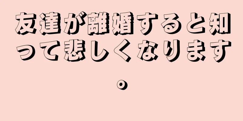 友達が離婚すると知って悲しくなります。