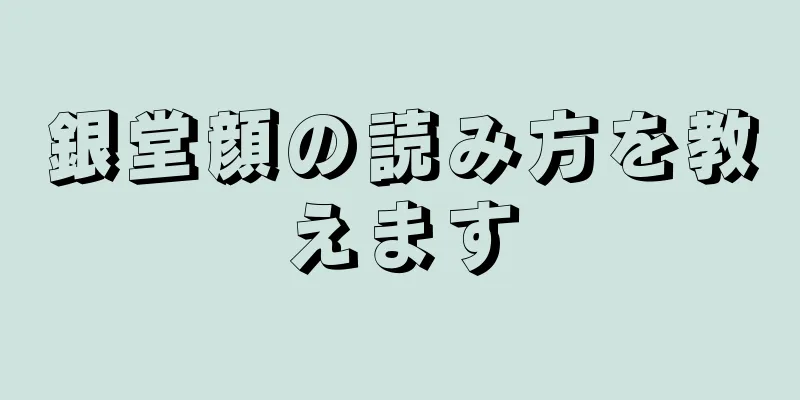 銀堂顔の読み方を教えます