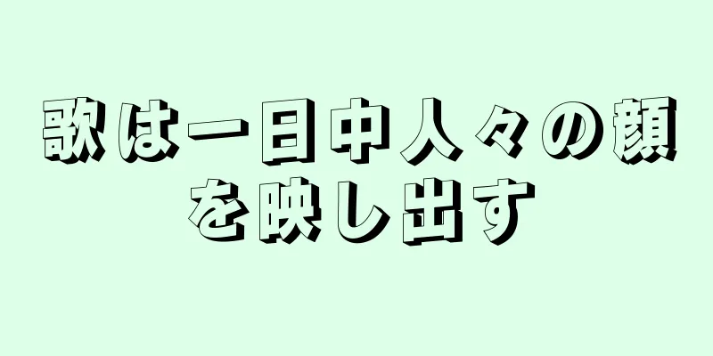 歌は一日中人々の顔を映し出す