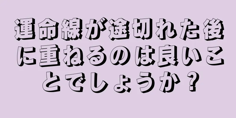 運命線が途切れた後に重ねるのは良いことでしょうか？