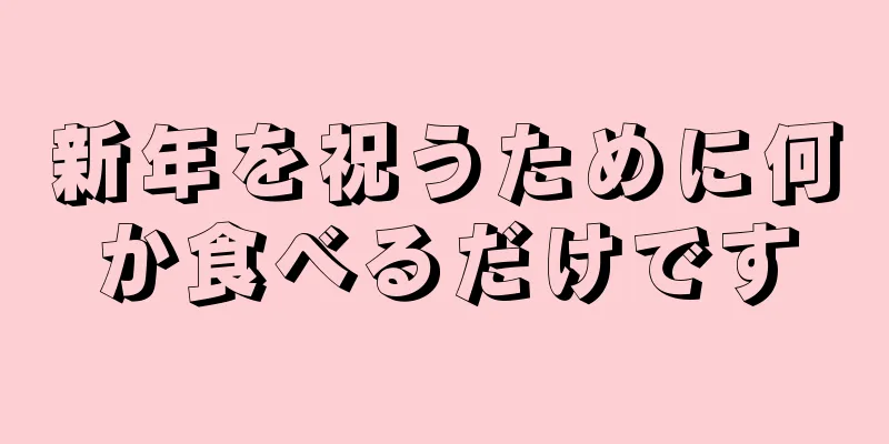 新年を祝うために何か食べるだけです