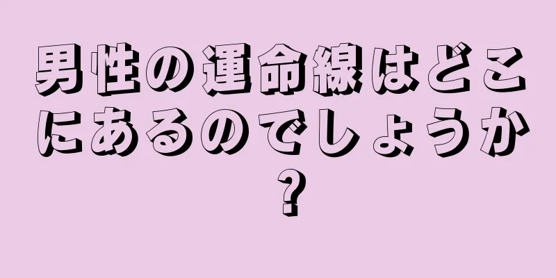 男性の運命線はどこにあるのでしょうか？