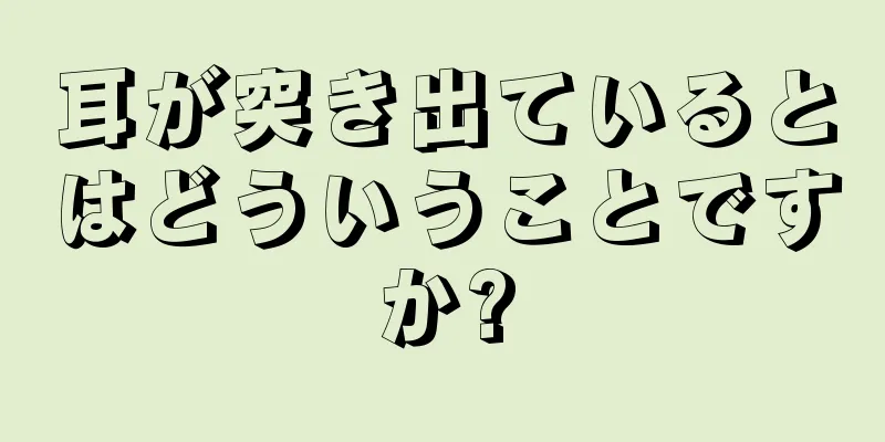 耳が突き出ているとはどういうことですか?