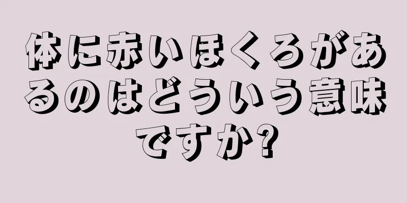 体に赤いほくろがあるのはどういう意味ですか?