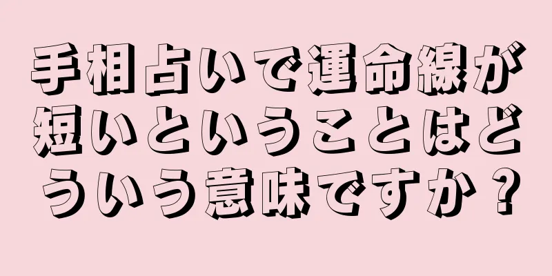 手相占いで運命線が短いということはどういう意味ですか？