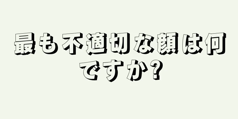 最も不適切な顔は何ですか?