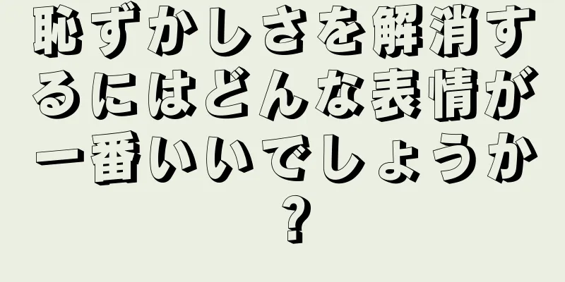 恥ずかしさを解消するにはどんな表情が一番いいでしょうか？