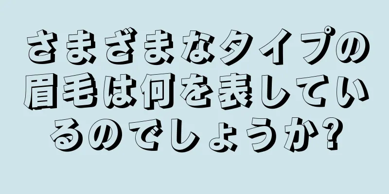 さまざまなタイプの眉毛は何を表しているのでしょうか?