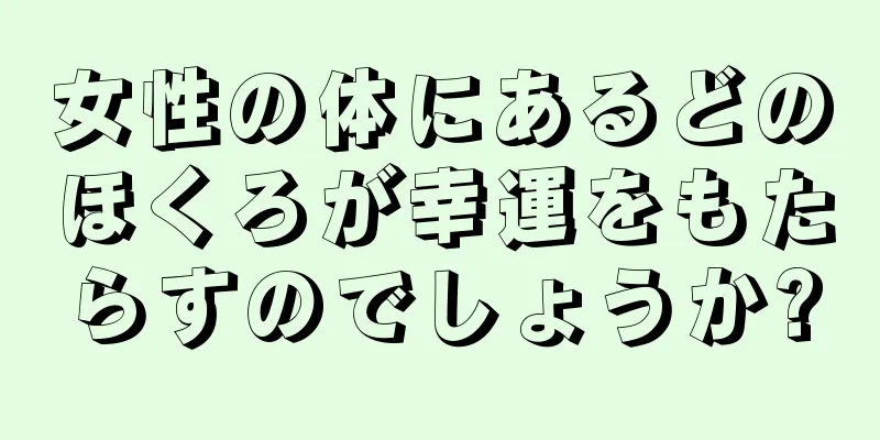 女性の体にあるどのほくろが幸運をもたらすのでしょうか?