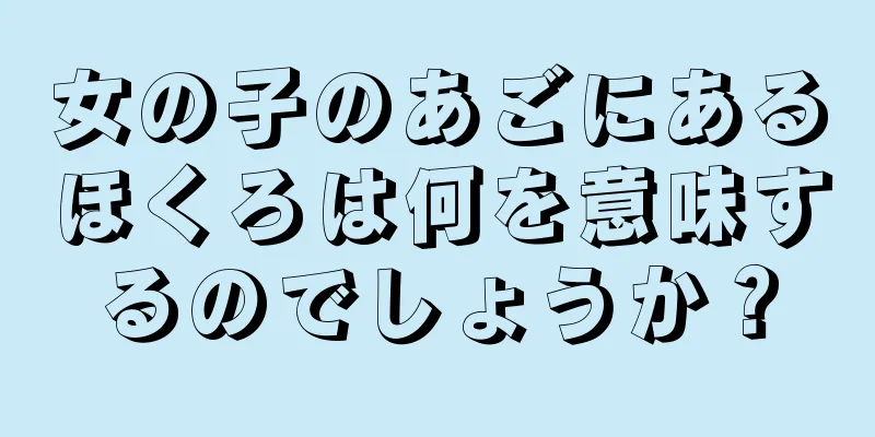 女の子のあごにあるほくろは何を意味するのでしょうか？