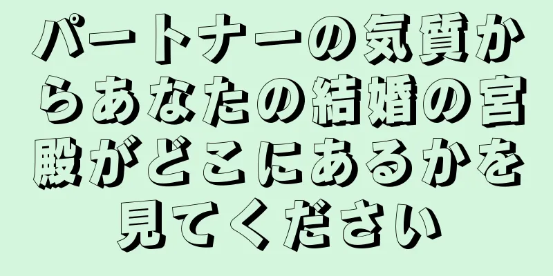 パートナーの気質からあなたの結婚の宮殿がどこにあるかを見てください