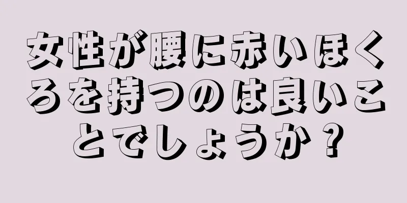 女性が腰に赤いほくろを持つのは良いことでしょうか？