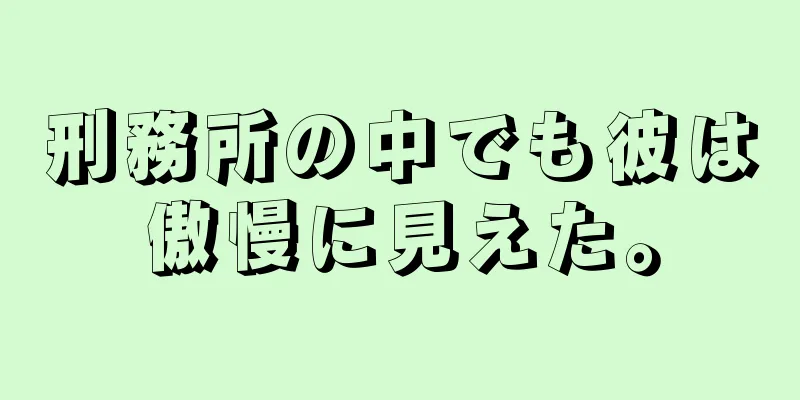 刑務所の中でも彼は傲慢に見えた。