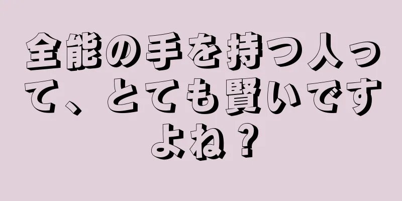 全能の手を持つ人って、とても賢いですよね？