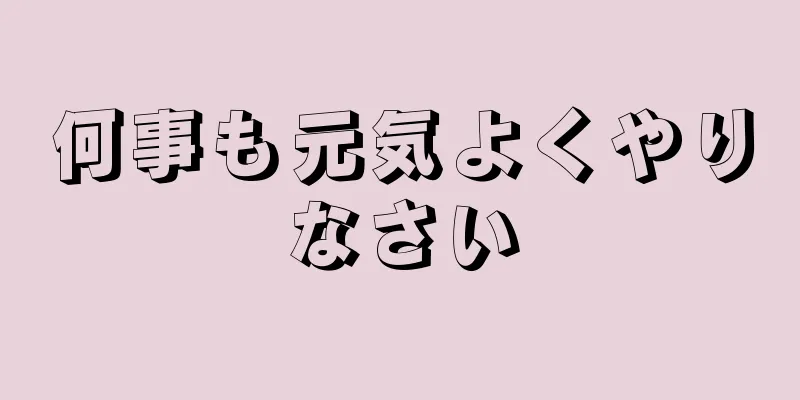 何事も元気よくやりなさい