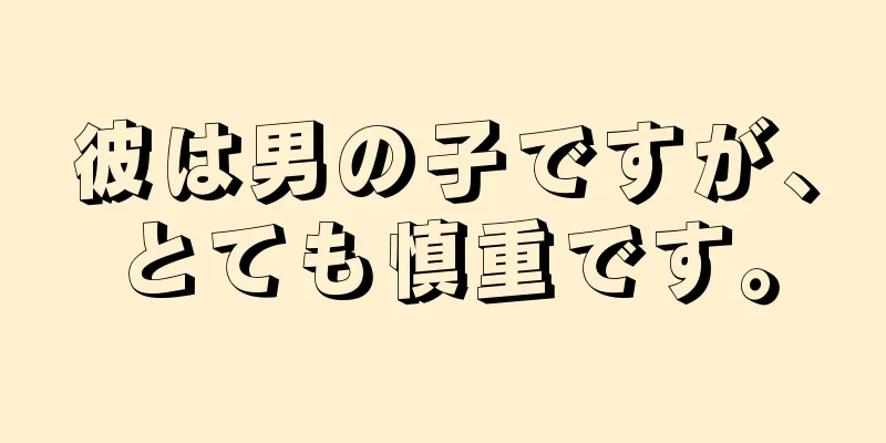 彼は男の子ですが、とても慎重です。