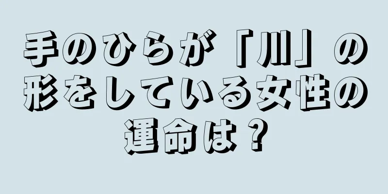 手のひらが「川」の形をしている女性の運命は？