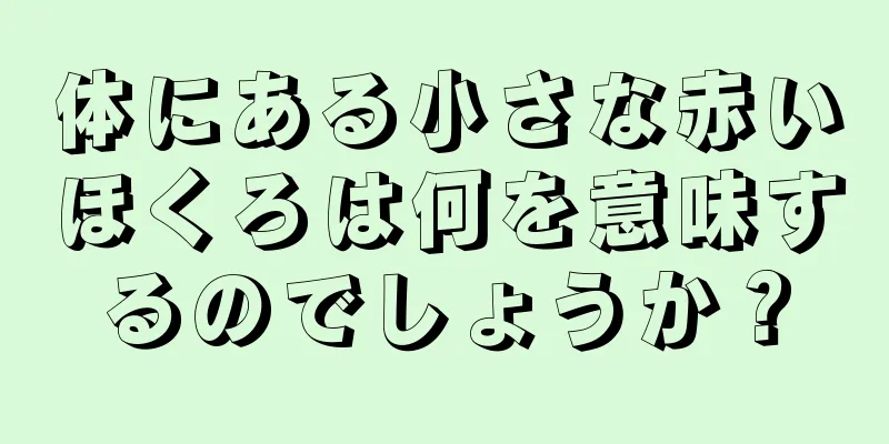 体にある小さな赤いほくろは何を意味するのでしょうか？