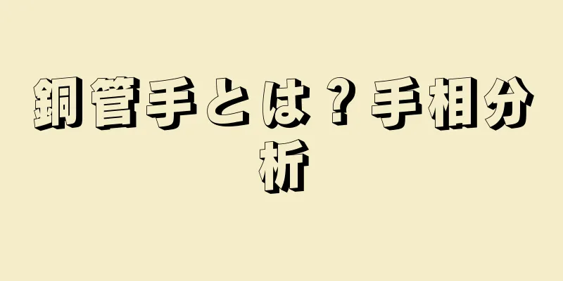 銅管手とは？手相分析