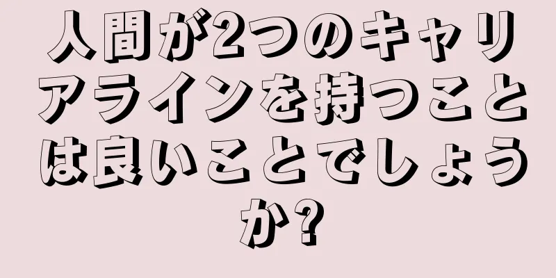 人間が2つのキャリアラインを持つことは良いことでしょうか?