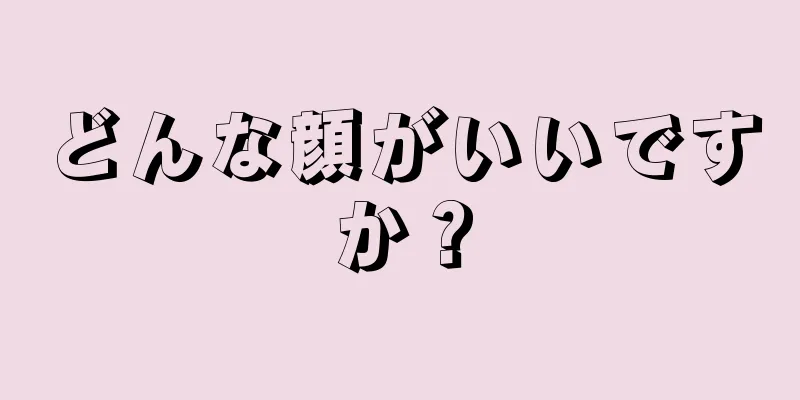 どんな顔がいいですか？