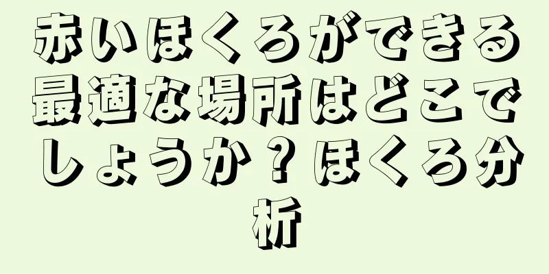 赤いほくろができる最適な場所はどこでしょうか？ほくろ分析