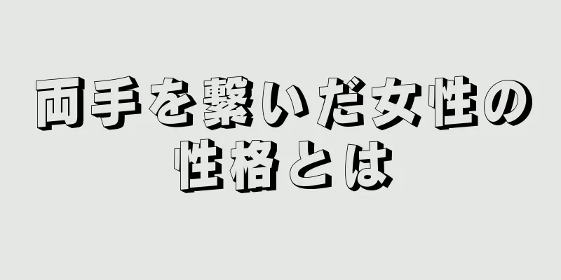 両手を繋いだ女性の性格とは