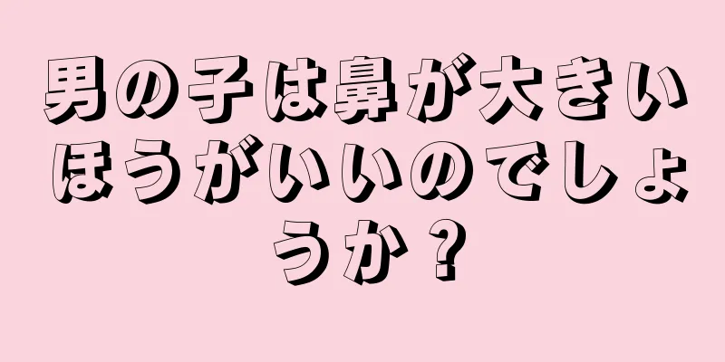 男の子は鼻が大きいほうがいいのでしょうか？