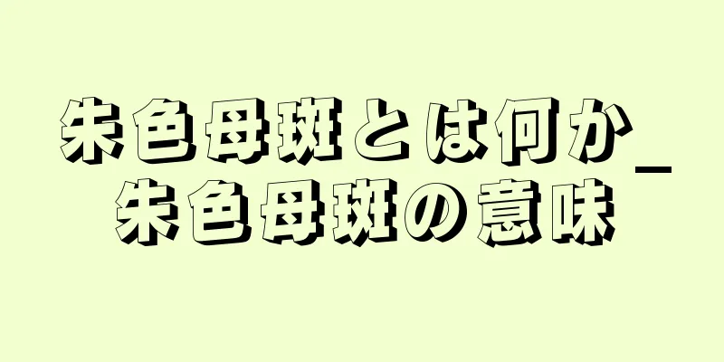 朱色母斑とは何か_朱色母斑の意味