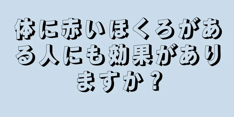 体に赤いほくろがある人にも効果がありますか？