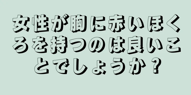 女性が胸に赤いほくろを持つのは良いことでしょうか？