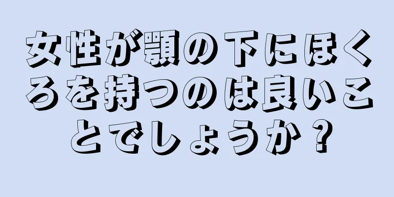 女性が顎の下にほくろを持つのは良いことでしょうか？