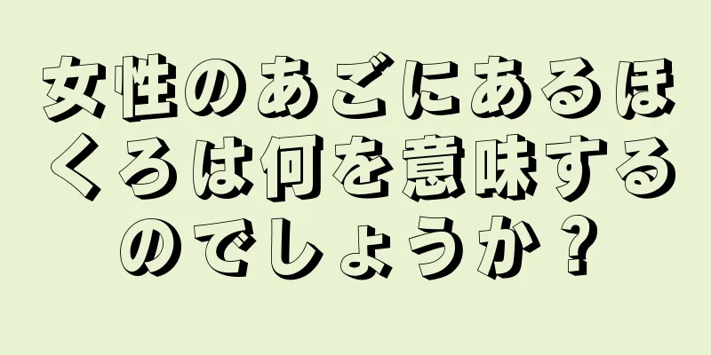 女性のあごにあるほくろは何を意味するのでしょうか？