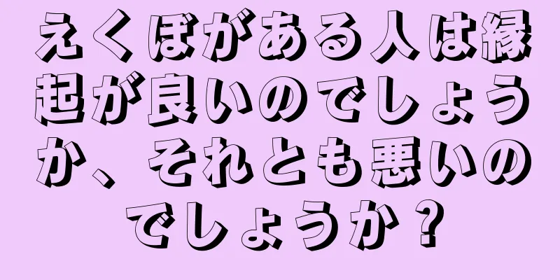 えくぼがある人は縁起が良いのでしょうか、それとも悪いのでしょうか？