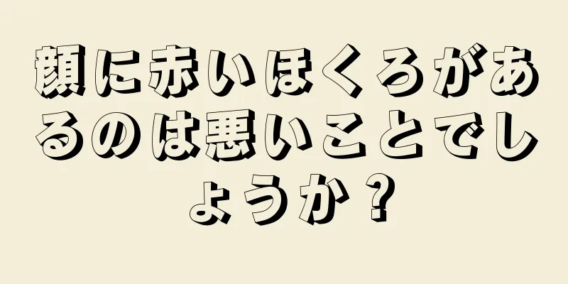 顔に赤いほくろがあるのは悪いことでしょうか？