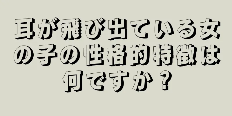 耳が飛び出ている女の子の性格的特徴は何ですか？