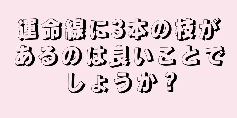 運命線に3本の枝があるのは良いことでしょうか？