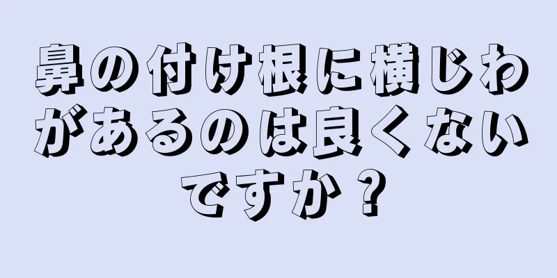 鼻の付け根に横じわがあるのは良くないですか？