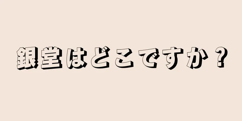 銀堂はどこですか？