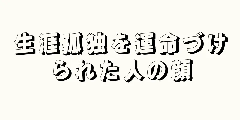 生涯孤独を運命づけられた人の顔