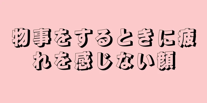 物事をするときに疲れを感じない顔