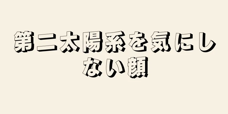 第二太陽系を気にしない顔