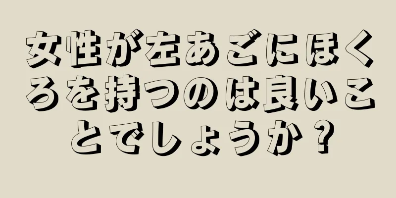 女性が左あごにほくろを持つのは良いことでしょうか？