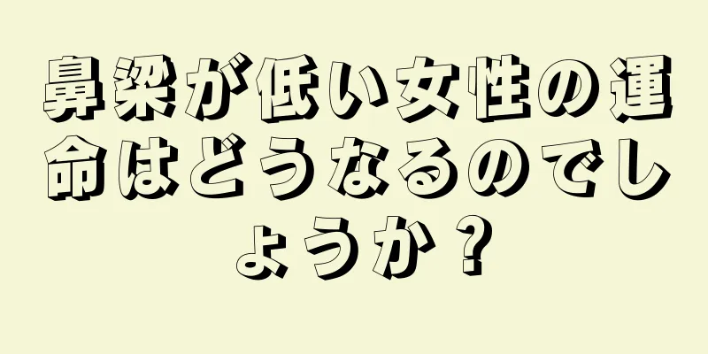 鼻梁が低い女性の運命はどうなるのでしょうか？