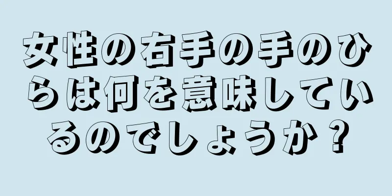 女性の右手の手のひらは何を意味しているのでしょうか？